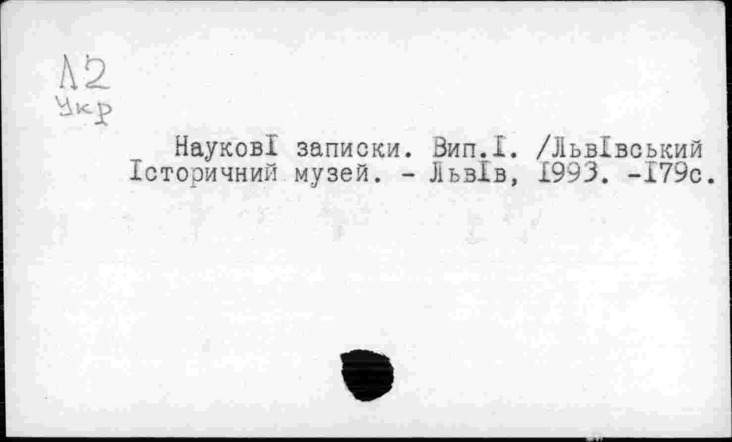 ﻿№
Наукові записки. Вип.І. /Львівський Історичний музей. - Львів, 1993. -І79с.